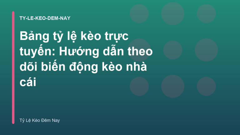 Bảng tỷ lệ kèo trực tuyến: Hướng dẫn theo dõi biến động kèo nhà cái