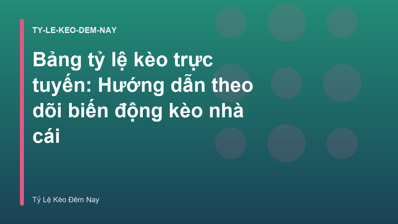 Bảng tỷ lệ kèo trực tuyến: Hướng dẫn theo dõi biến động kèo nhà cái