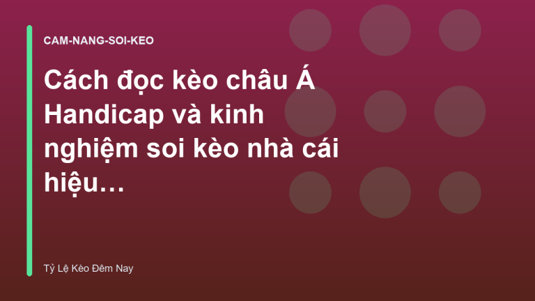 Cách đọc kèo châu Á Handicap và kinh nghiệm soi kèo nhà cái hiệu quả
