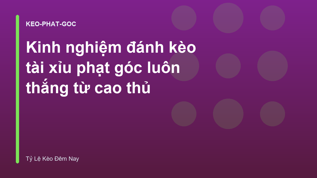 Kinh nghiệm đánh kèo tài xỉu phạt góc luôn thắng từ cao thủ
