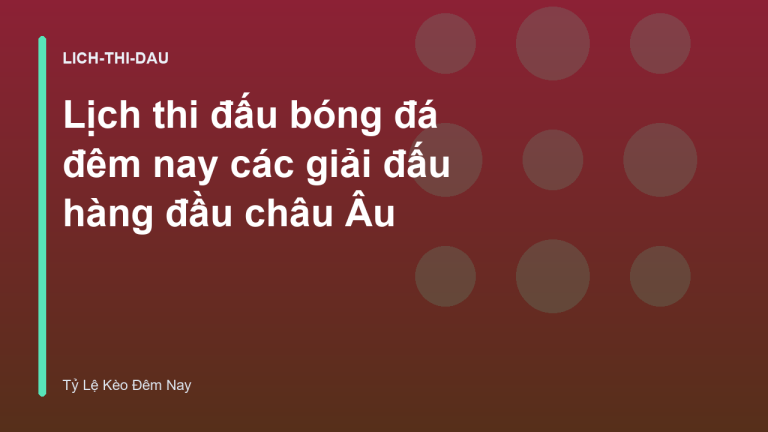 Lịch thi đấu bóng đá đêm nay các giải đấu hàng đầu châu Âu