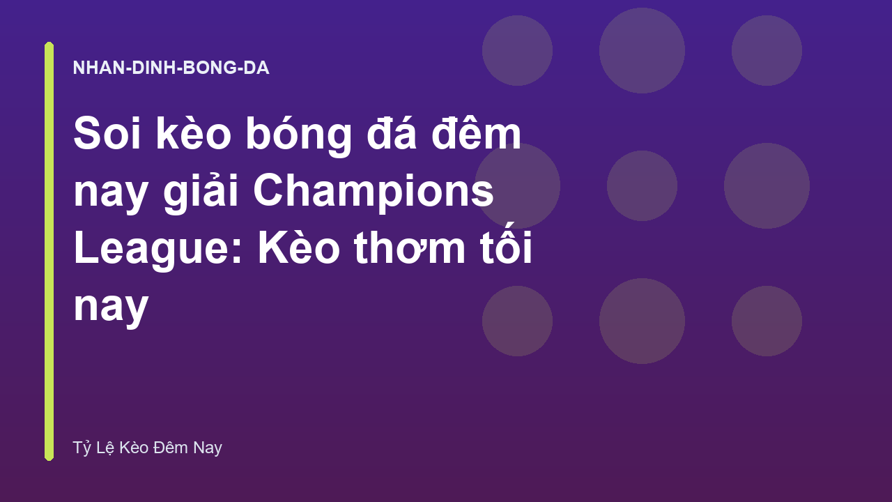 Soi kèo bóng đá đêm nay giải Champions League: Kèo thơm tối nay
