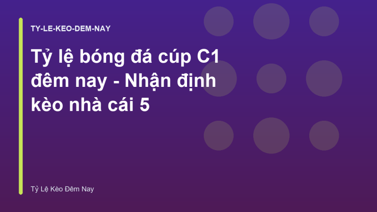 Tỷ lệ bóng đá cúp C1 đêm nay - Nhận định kèo nhà cái 5