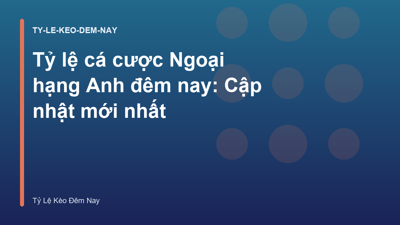 Tỷ lệ cá cược Ngoại hạng Anh đêm nay: Cập nhật mới nhất